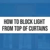 How To Block Light From Top Of Curtains