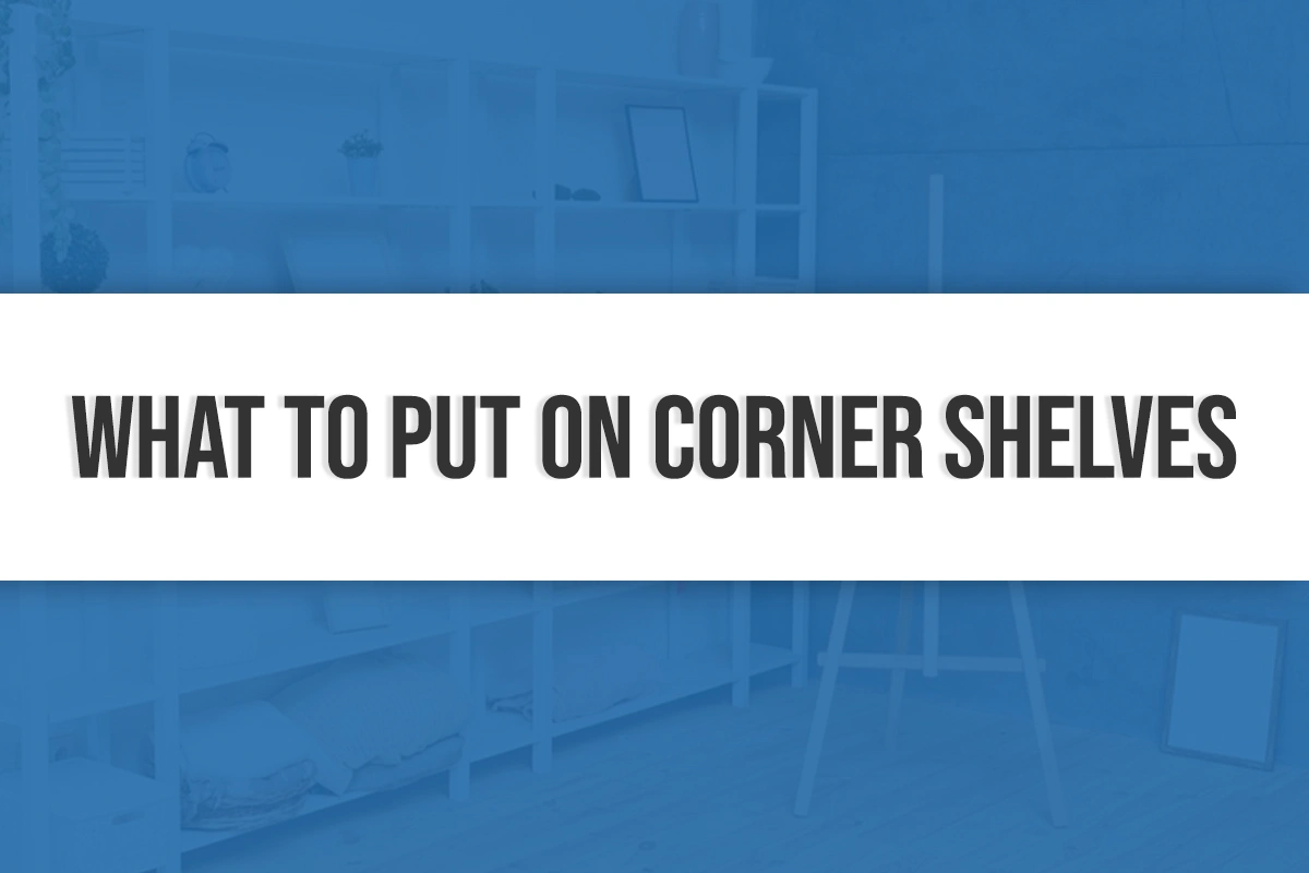 What to Put on Corner Shelves