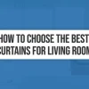 How To Choose The Best Curtains For Living Room